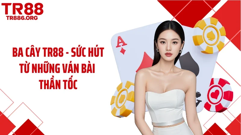 Ba Cây TR88 - Sức Hút Từ Những Ván Bài Thần Tốc