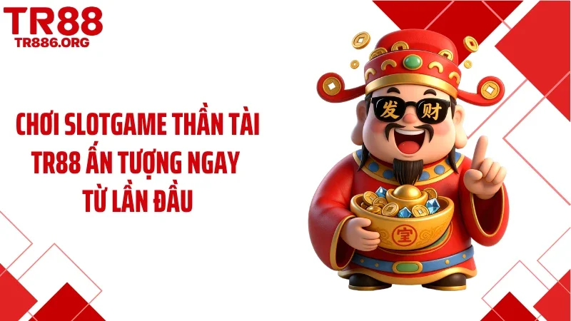 Chơi slotgame thần tài TR88 ấn tượng ngay từ lần đầu