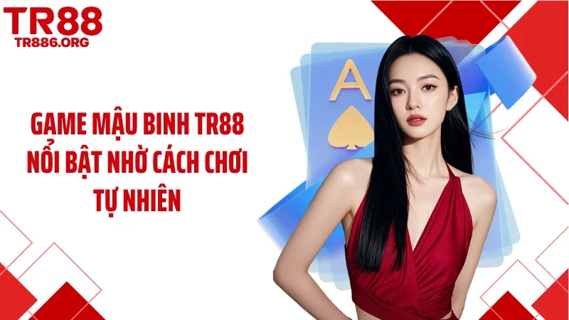 Game mậu binh TR88 nổi bật nhờ cách chơi tự nhiên