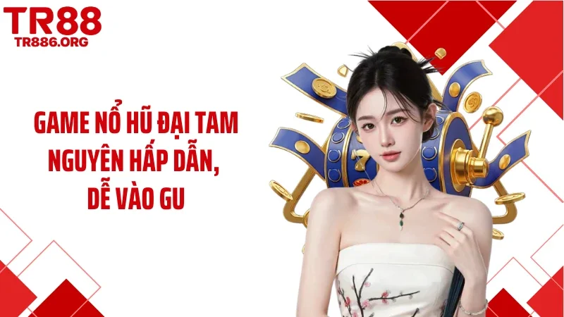 Game nổ hũ Đại Tam Nguyên hấp dẫn, dễ vào gu