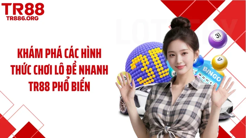 Khám phá các hình thức chơi lô đề nhanh TR88 phổ biến