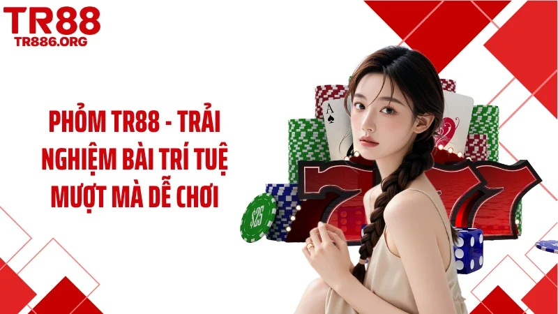 Phỏm TR88 - Trải Nghiệm Bài Trí Tuệ Mượt Mà Dễ Chơi