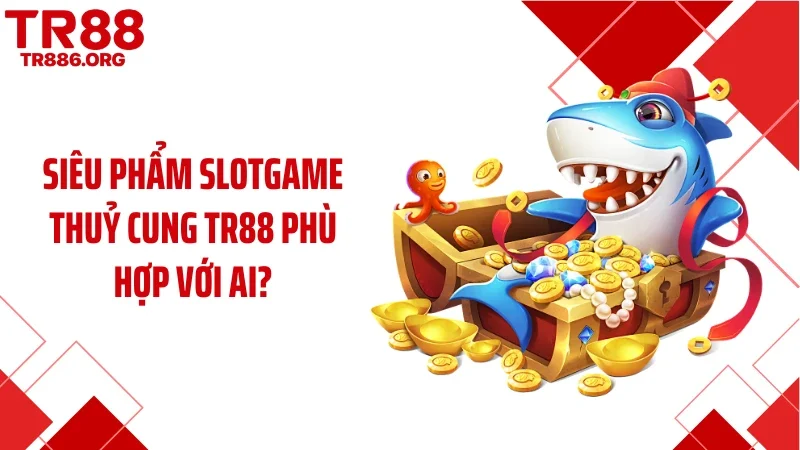 Siêu phẩm slotgame thuỷ cung TR88 phù hợp với ai?