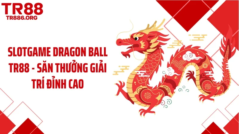 Slotgame Dragon Ball TR88 - Săn Thưởng Giải Trí Đỉnh Cao