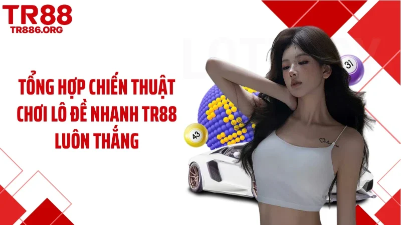 Tổng hợp chiến thuật chơi lô đề nhanh TR88 luôn thắng